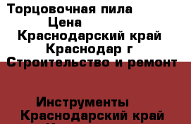 Торцовочная пила Metabo › Цена ­ 13 000 - Краснодарский край, Краснодар г. Строительство и ремонт » Инструменты   . Краснодарский край,Краснодар г.